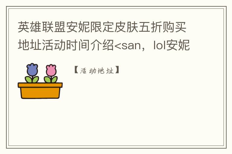 英雄联盟安妮限定皮肤五折购买地址活动时间介绍<san，lol安妮限定皮肤多少钱