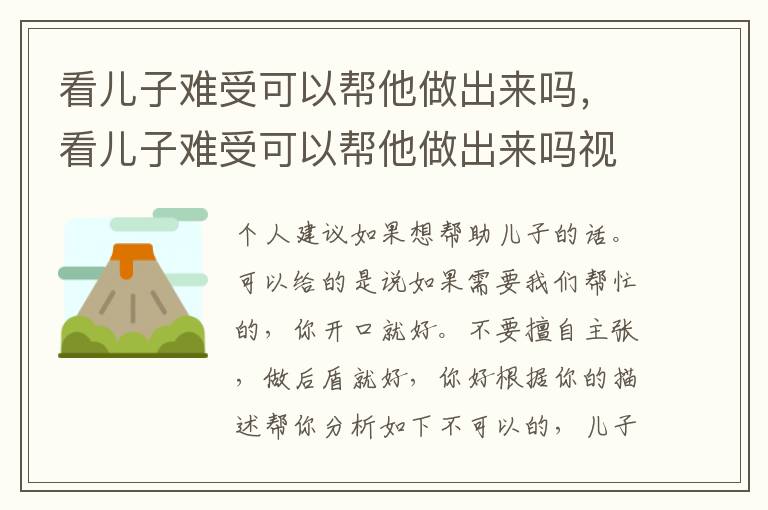 看儿子难受可以帮他做出来吗，看儿子难受可以帮他做出来吗视频