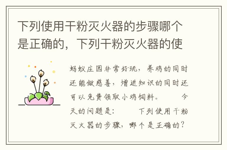 下列使用干粉灭火器的步骤哪个是正确的，下列干粉灭火器的使用方法中正确的是